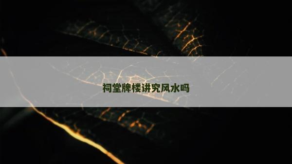 祠堂牌楼讲究风水吗