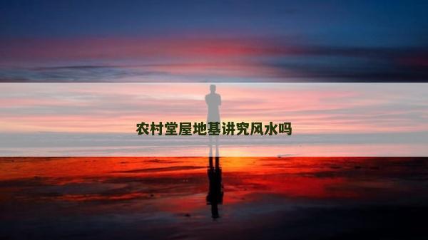 农村堂屋地基讲究风水吗