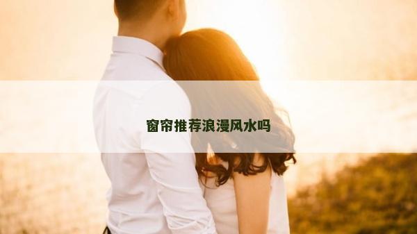 窗帘推荐浪漫风水吗