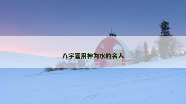 八字喜用神为水的名人