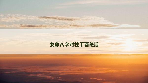 女命八字时柱丁酉绝后