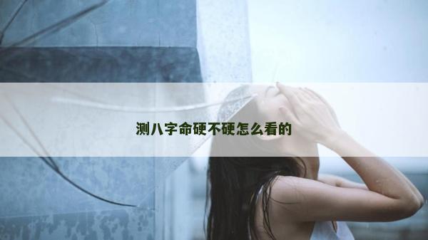 测八字命硬不硬怎么看的