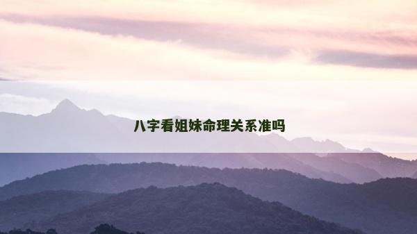 八字看姐妹命理关系准吗