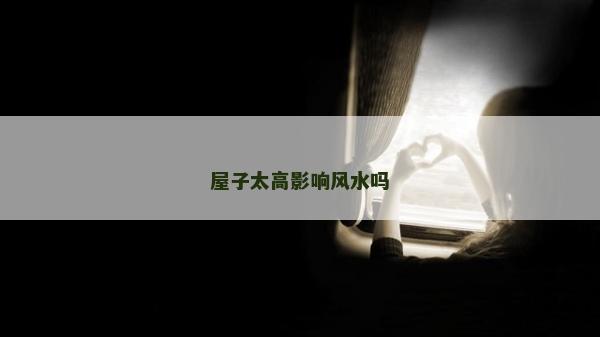 屋子太高影响风水吗