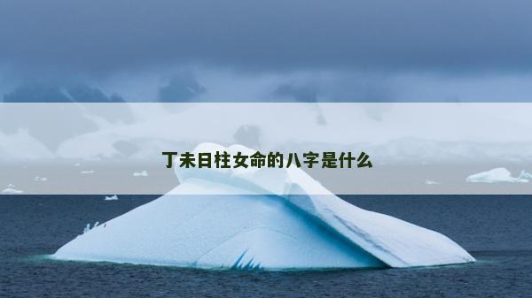 丁未日柱女命的八字是什么