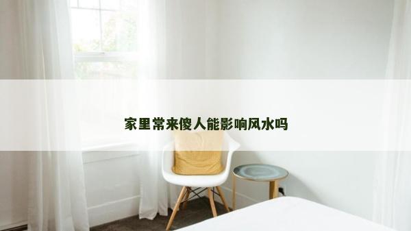 家里常来傻人能影响风水吗