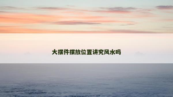 大摆件摆放位置讲究风水吗