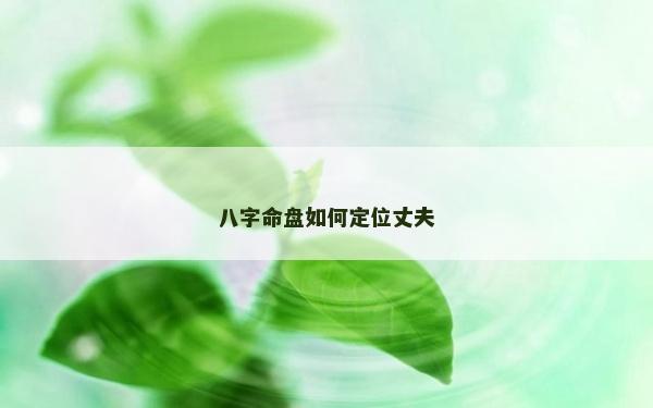 八字命盘如何定位丈夫