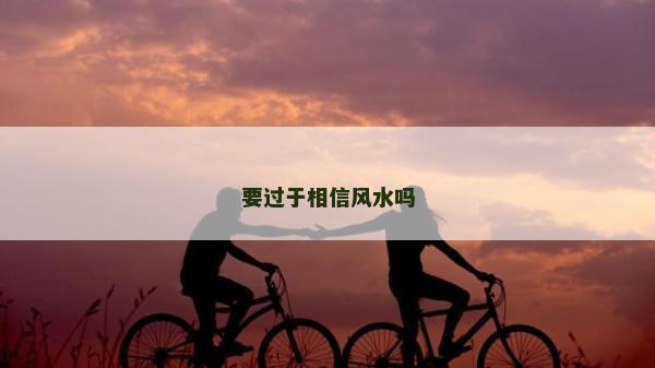 要过于相信风水吗