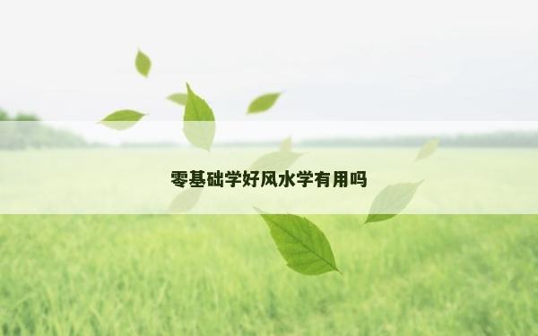 零基础学好风水学有用吗