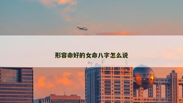 形容命好的女命八字怎么说