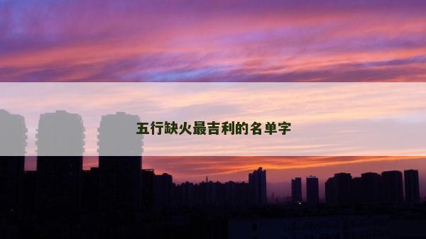 五行缺火最吉利的名单字
