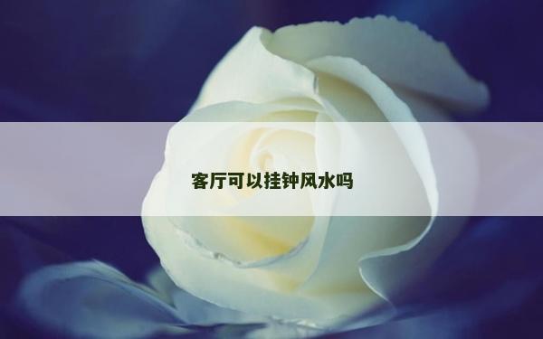 客厅可以挂钟风水吗