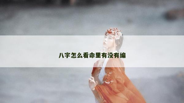 八字怎么看命里有没有编