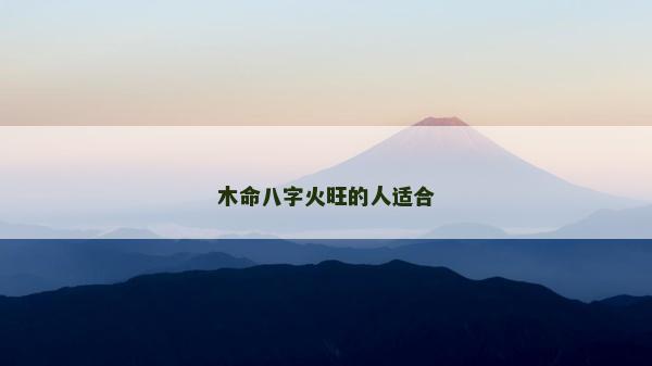 木命八字火旺的人适合