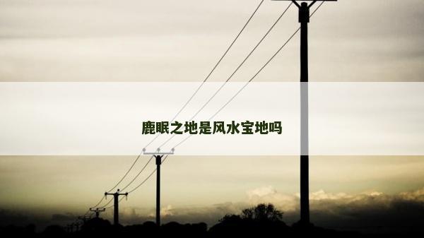 鹿眠之地是风水宝地吗