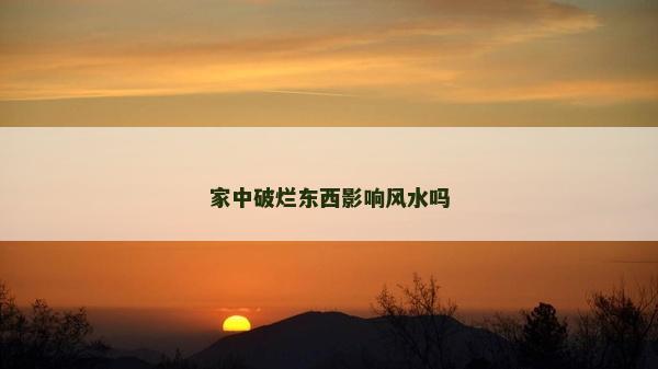 家中破烂东西影响风水吗