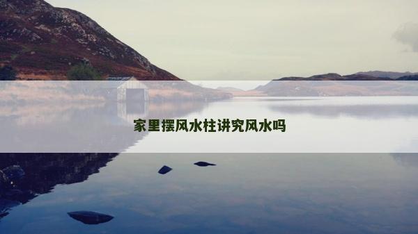 家里摆风水柱讲究风水吗