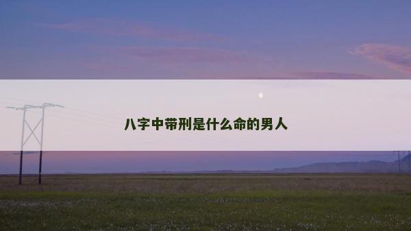 八字中带刑是什么命的男人