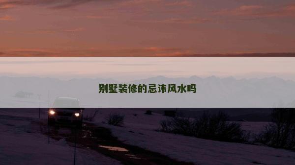 别墅装修的忌讳风水吗
