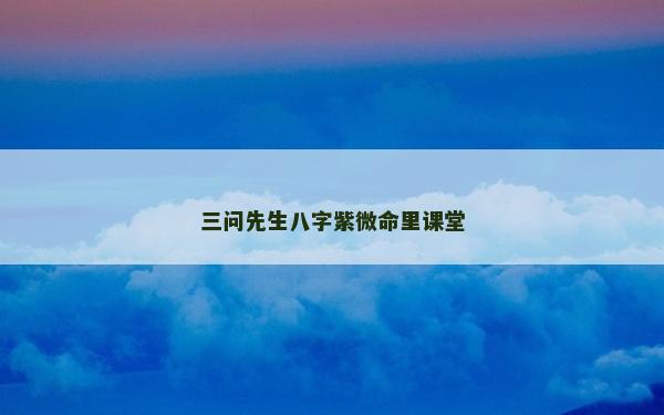 三问先生八字紫微命里课堂