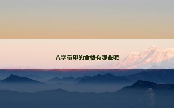 八字带印的命格有哪些呢
