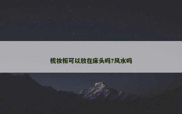 梳妆柜可以放在床头吗?风水吗