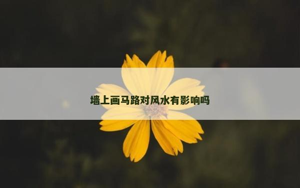 墙上画马路对风水有影响吗