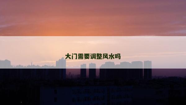大门需要调整风水吗