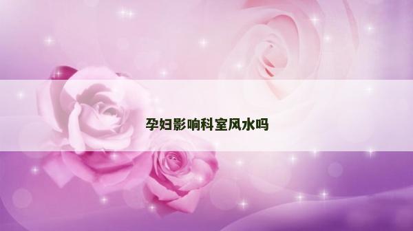 孕妇影响科室风水吗
