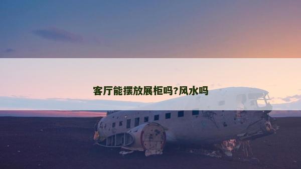 客厅能摆放展柜吗?风水吗
