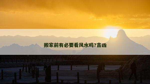 搬家前有必要看风水吗?吉凶