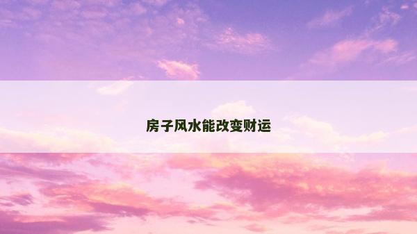 房子风水能改变财运