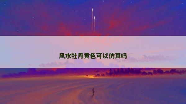 风水牡丹黄色可以仿真吗