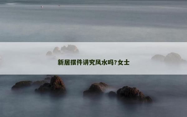 新居摆件讲究风水吗?女士