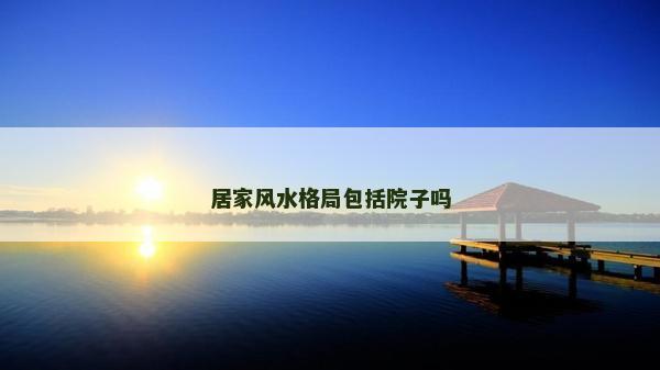 居家风水格局包括院子吗