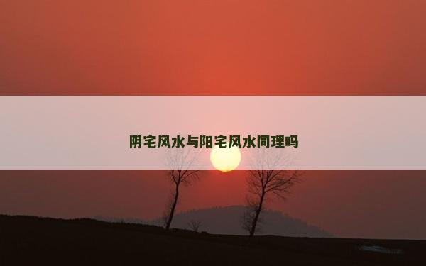 阴宅风水与阳宅风水同理吗