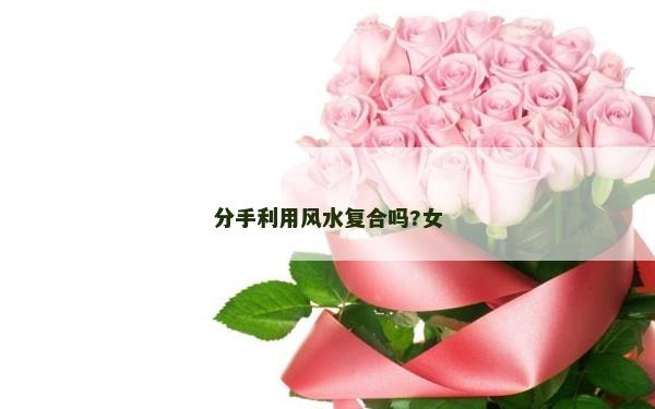 分手利用风水复合吗?女