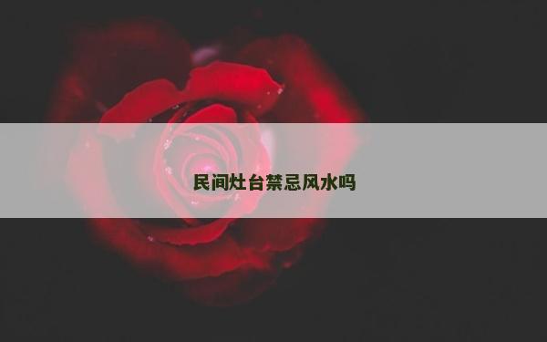 民间灶台禁忌风水吗
