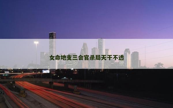 女命地支三会官杀局天干不透