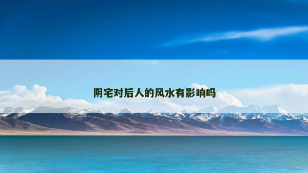 阴宅对后人的风水有影响吗