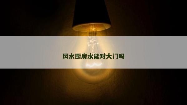 风水厨房水能对大门吗