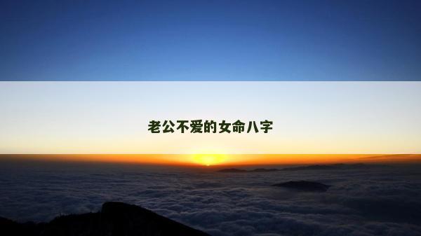 老公不爱的女命八字