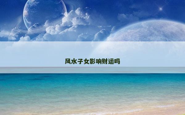风水子女影响财运吗