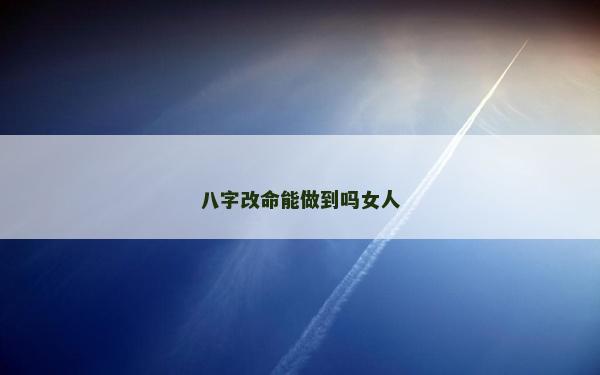 八字改命能做到吗女人