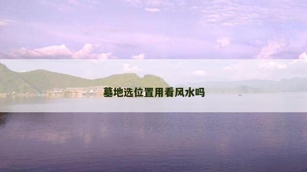 墓地选位置用看风水吗