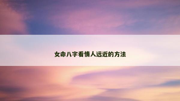 女命八字看情人远近的方法