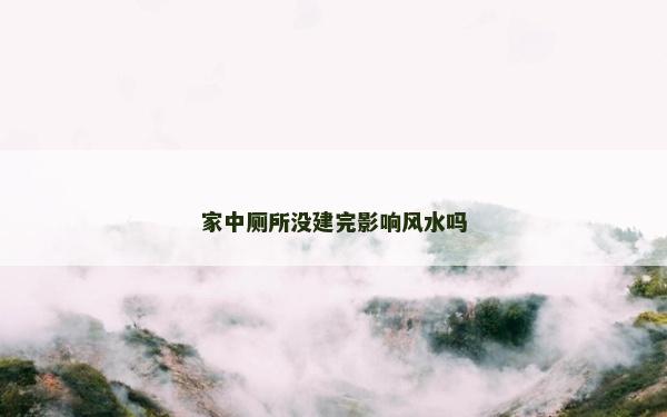 家中厕所没建完影响风水吗