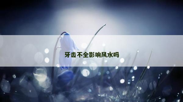 牙齿不全影响风水吗