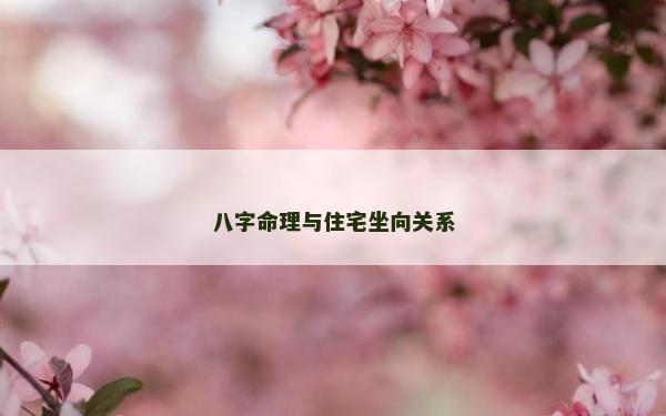 八字命理与住宅坐向关系